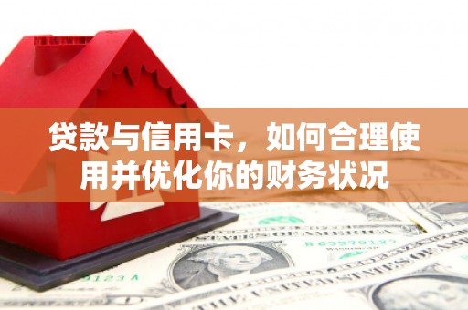 乌尔禾贷款与信用卡，如何合理使用并优化你的财务状况