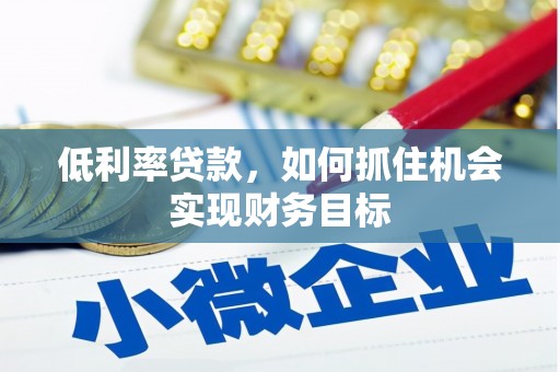 乌尔禾低利率贷款，如何抓住机会实现财务目标