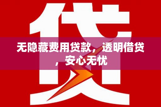乌尔禾无隐藏费用贷款，透明借贷，安心无忧
