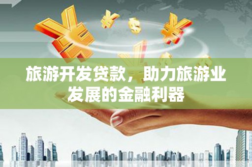 乌尔禾旅游开发贷款，助力旅游业发展的金融利器