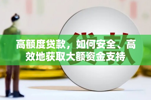 乌尔禾高额度贷款，如何安全、高效地获取大额资金支持
