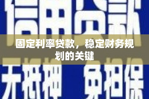 乌尔禾固定利率贷款，稳定财务规划的关键