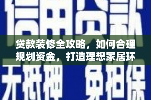 乌尔禾贷款装修全攻略，如何合理规划资金，打造理想家居环境
