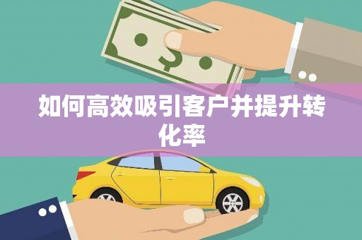 乌尔禾如何高效吸引客户并提升转化率