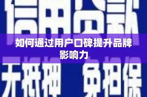 乌尔禾如何通过用户口碑提升品牌影响力