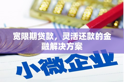 乌尔禾宽限期贷款，灵活还款的金融解决方案