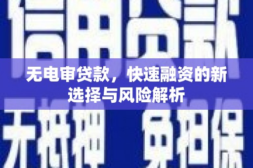 乌尔禾无电审贷款，快速融资的新选择与风险解析