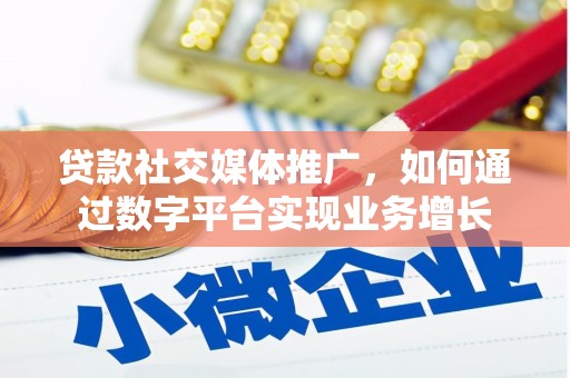 乌尔禾贷款社交媒体推广，如何通过数字平台实现业务增长