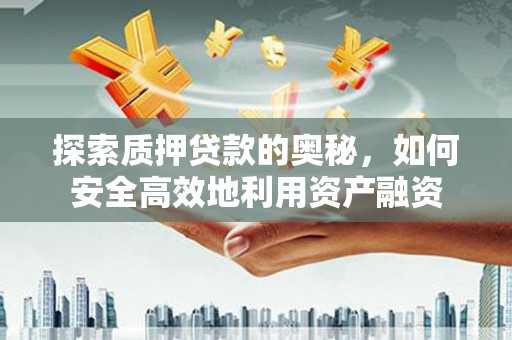 乌尔禾探索质押贷款的奥秘，如何安全高效地利用资产融资