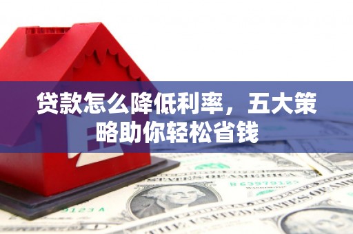 乌尔禾贷款怎么降低利率，五大策略助你轻松省钱