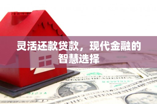 乌尔禾灵活还款贷款，现代金融的智慧选择