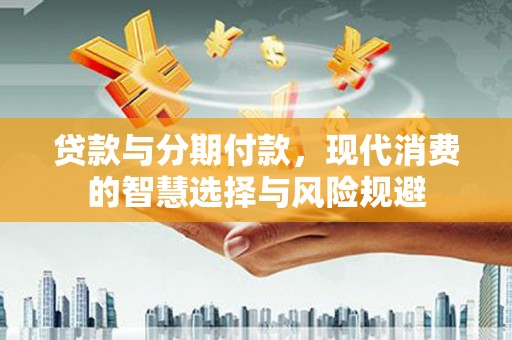 乌尔禾贷款与分期付款，现代消费的智慧选择与风险规避