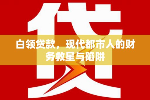 乌尔禾白领贷款，现代都市人的财务救星与陷阱