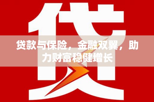 乌尔禾贷款与保险，金融双翼，助力财富稳健增长