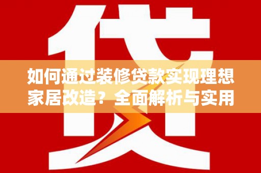 乌尔禾如何通过装修贷款实现理想家居改造？全面解析与实用指南