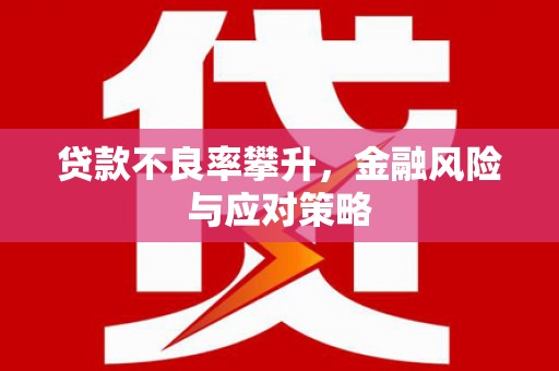 乌尔禾贷款不良率攀升，金融风险与应对策略