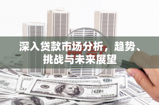 乌尔禾深入贷款市场分析，趋势、挑战与未来展望