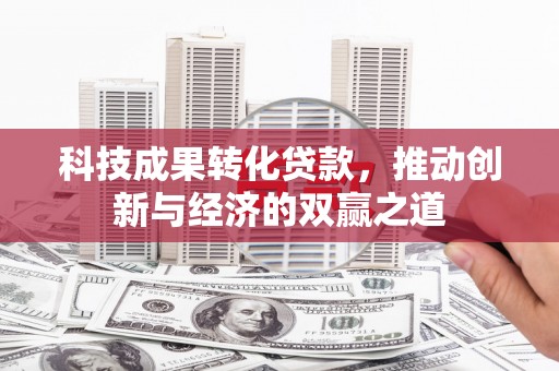 乌尔禾科技成果转化贷款，推动创新与经济的双赢之道