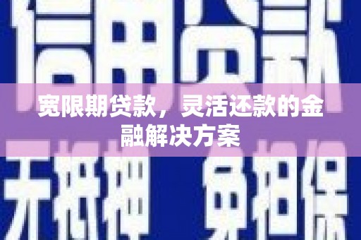 乌尔禾宽限期贷款，灵活还款的金融解决方案