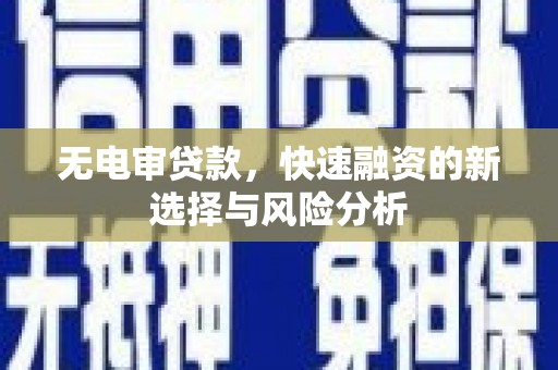 乌尔禾无电审贷款，快速融资的新选择与风险分析
