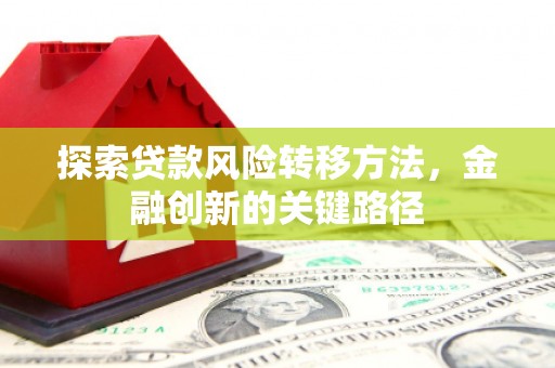 乌尔禾探索贷款风险转移方法，金融创新的关键路径