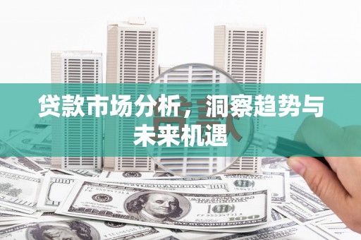 乌尔禾贷款市场分析，洞察趋势与未来机遇