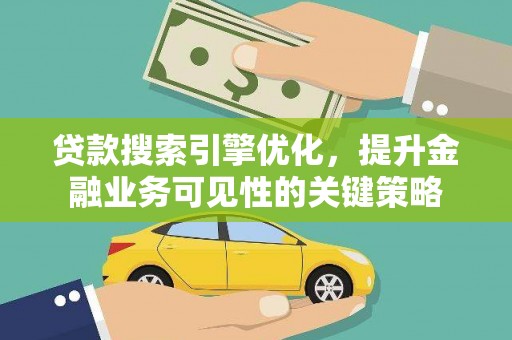 乌尔禾贷款搜索引擎优化，提升金融业务可见性的关键策略