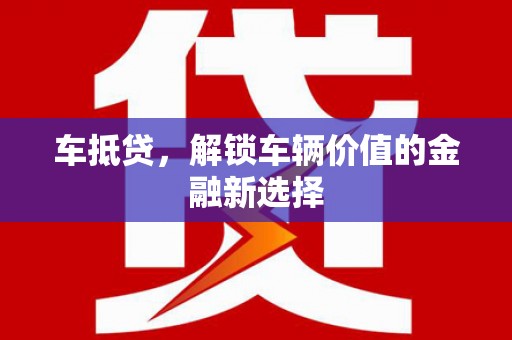 乌尔禾车抵贷，解锁车辆价值的金融新选择