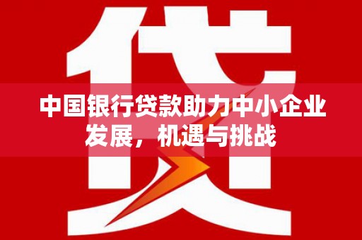 乌尔禾中国银行贷款助力中小企业发展，机遇与挑战
