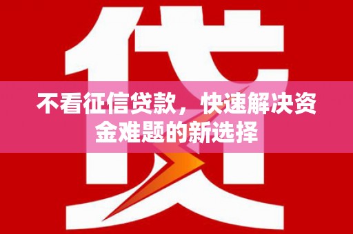 乌尔禾不看征信贷款，快速解决资金难题的新选择