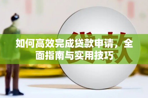 乌尔禾如何高效完成贷款申请，全面指南与实用技巧