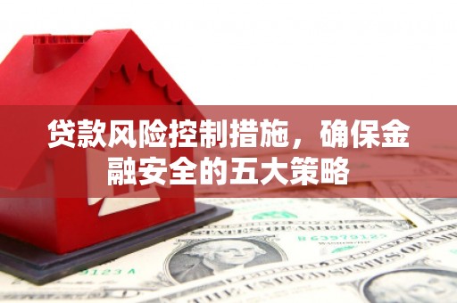 乌尔禾贷款风险控制措施，确保金融安全的五大策略