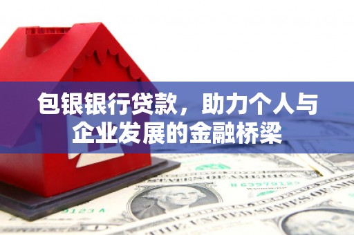 乌尔禾包银银行贷款，助力个人与企业发展的金融桥梁