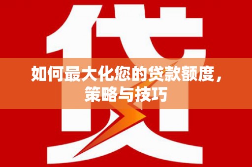 乌尔禾如何最大化您的贷款额度，策略与技巧