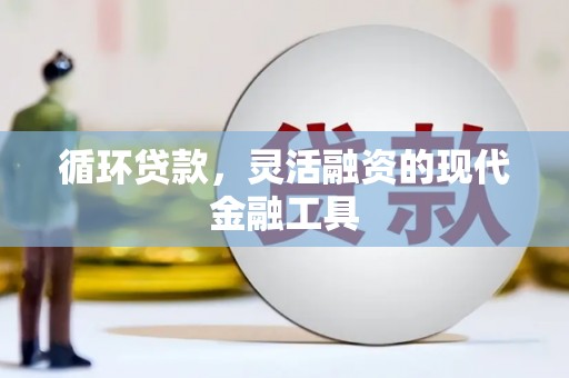 乌尔禾循环贷款，灵活融资的现代金融工具