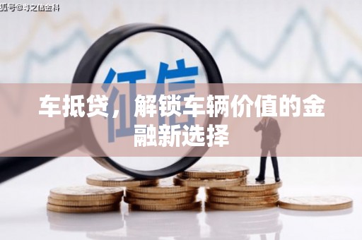 乌尔禾车抵贷，解锁车辆价值的金融新选择