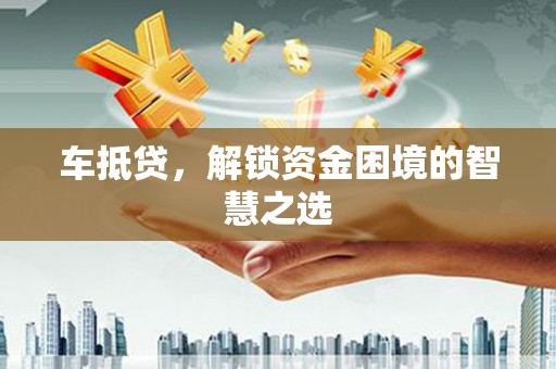 乌尔禾车抵贷，解锁资金困境的智慧之选