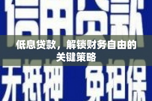 乌尔禾低息贷款，解锁财务自由的关键策略