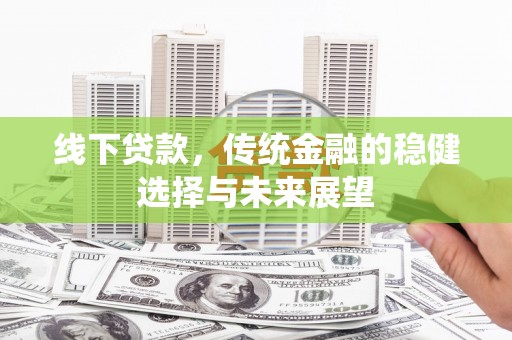乌尔禾线下贷款，传统金融的稳健选择与未来展望