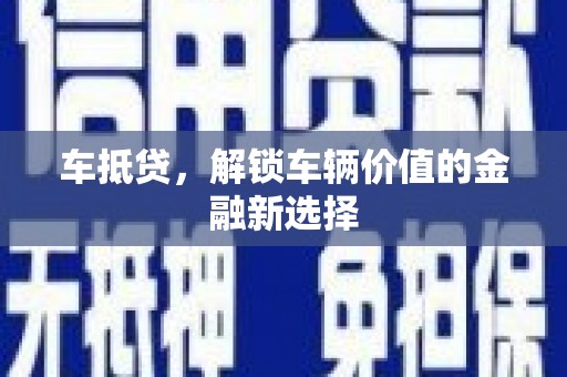 乌尔禾车抵贷，解锁车辆价值的金融新选择