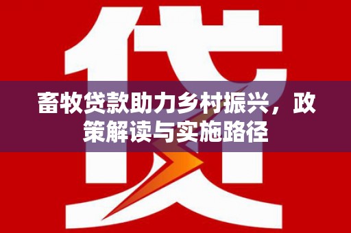 乌尔禾畜牧贷款助力乡村振兴，政策解读与实施路径