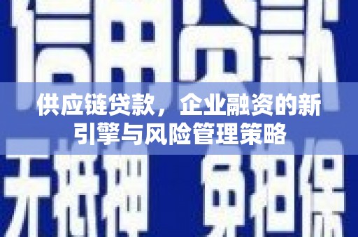 乌尔禾供应链贷款，企业融资的新引擎与风险管理策略