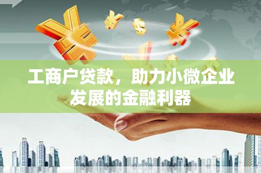 乌尔禾工商户贷款，助力小微企业发展的金融利器