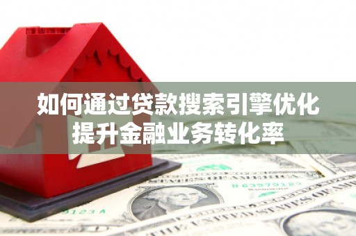 乌尔禾如何通过贷款搜索引擎优化提升金融业务转化率