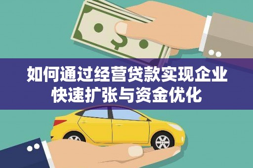 乌尔禾如何通过经营贷款实现企业快速扩张与资金优化