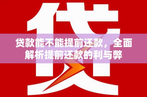 乌尔禾贷款能不能提前还款，全面解析提前还款的利与弊