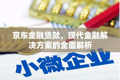 乌尔禾京东金融贷款，现代金融解决方案的全面解析