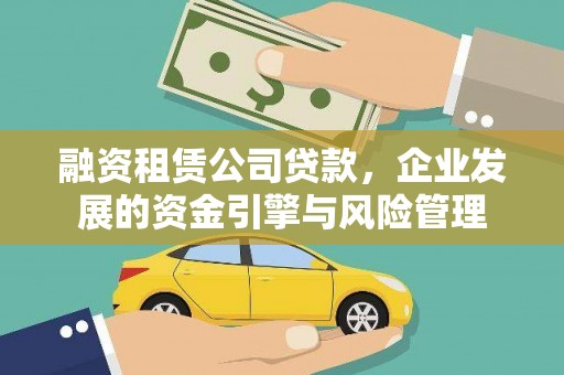 乌尔禾融资租赁公司贷款，企业发展的资金引擎与风险管理
