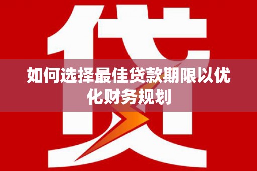 乌尔禾如何选择最佳贷款期限以优化财务规划