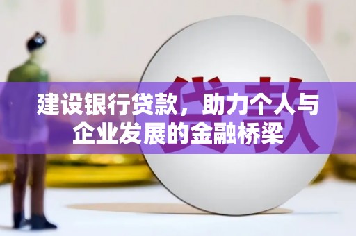 乌尔禾建设银行贷款，助力个人与企业发展的金融桥梁